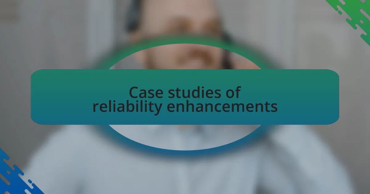 Case studies of reliability enhancements