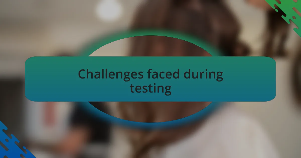 Challenges faced during testing