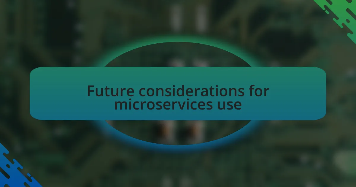 Future considerations for microservices use