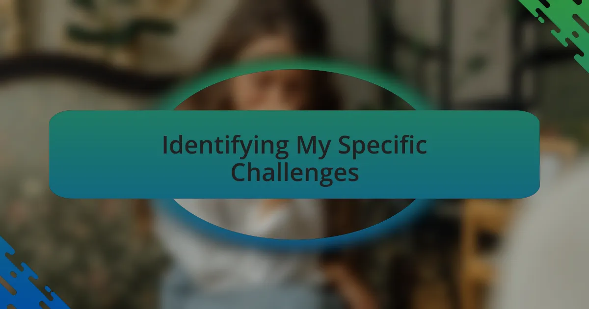 Identifying My Specific Challenges