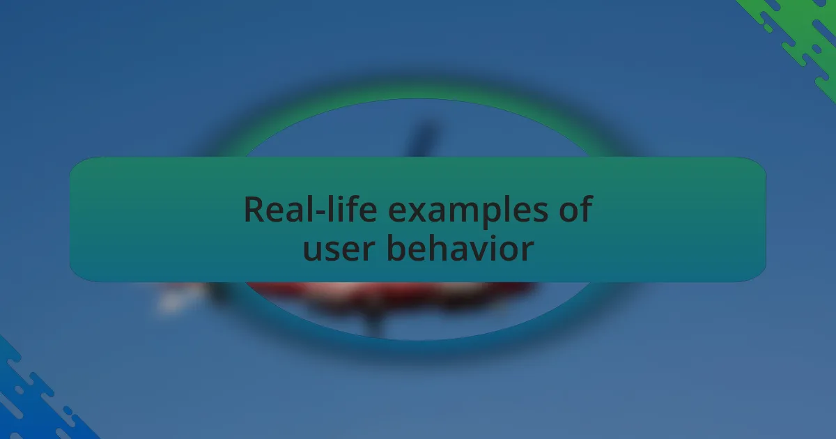 Real-life examples of user behavior