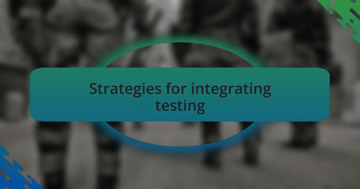 Strategies for integrating testing
