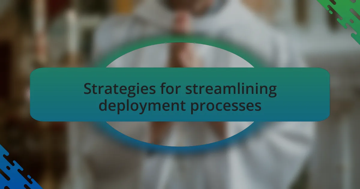 Strategies for streamlining deployment processes