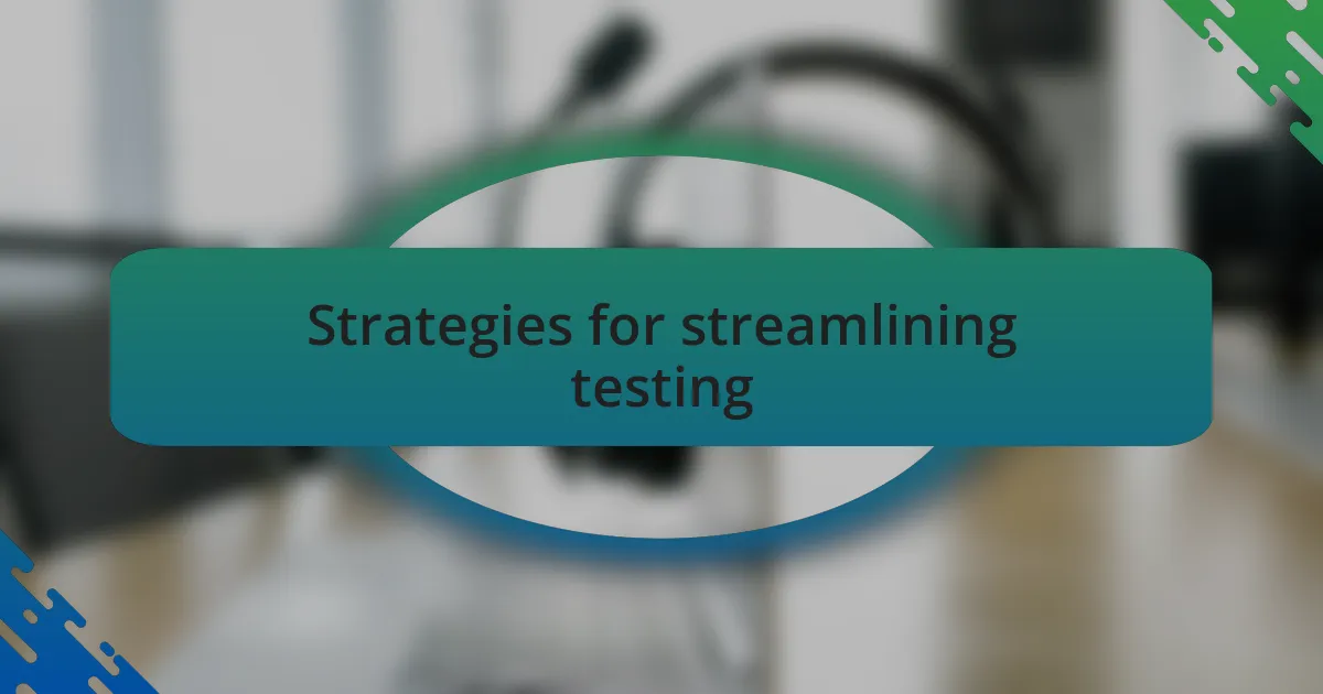 Strategies for streamlining testing
