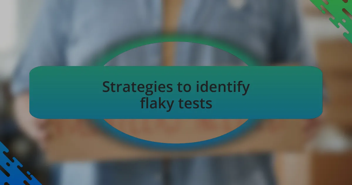 Strategies to identify flaky tests