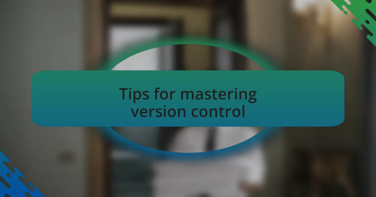 Tips for mastering version control