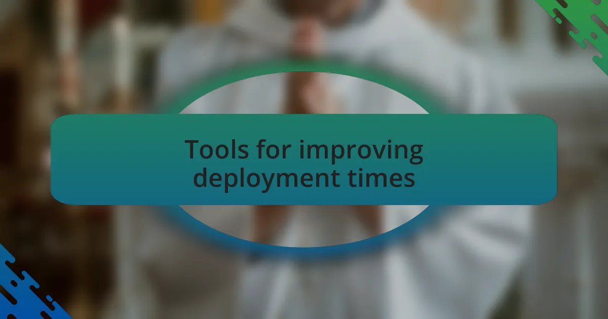 Tools for improving deployment times