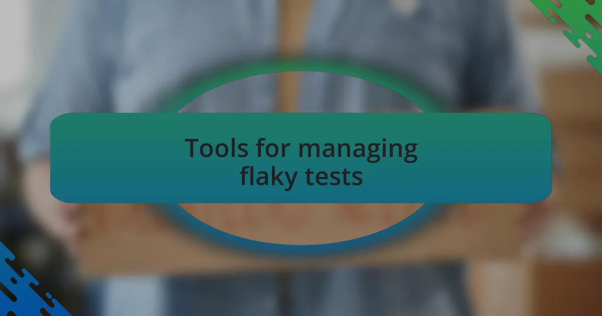 Tools for managing flaky tests