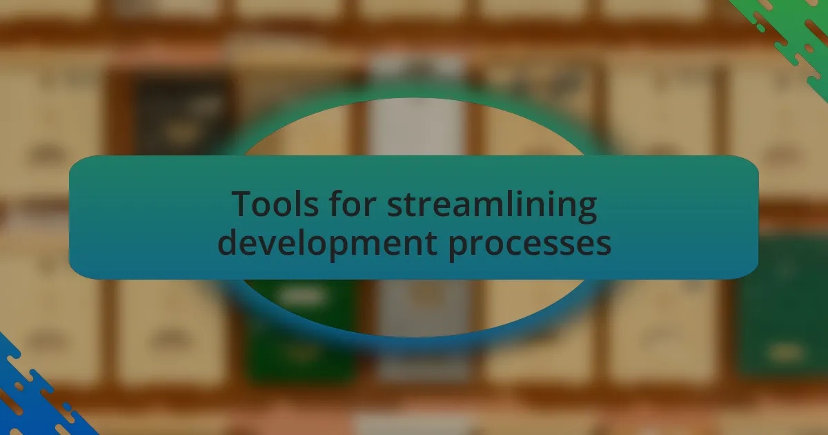 Tools for streamlining development processes