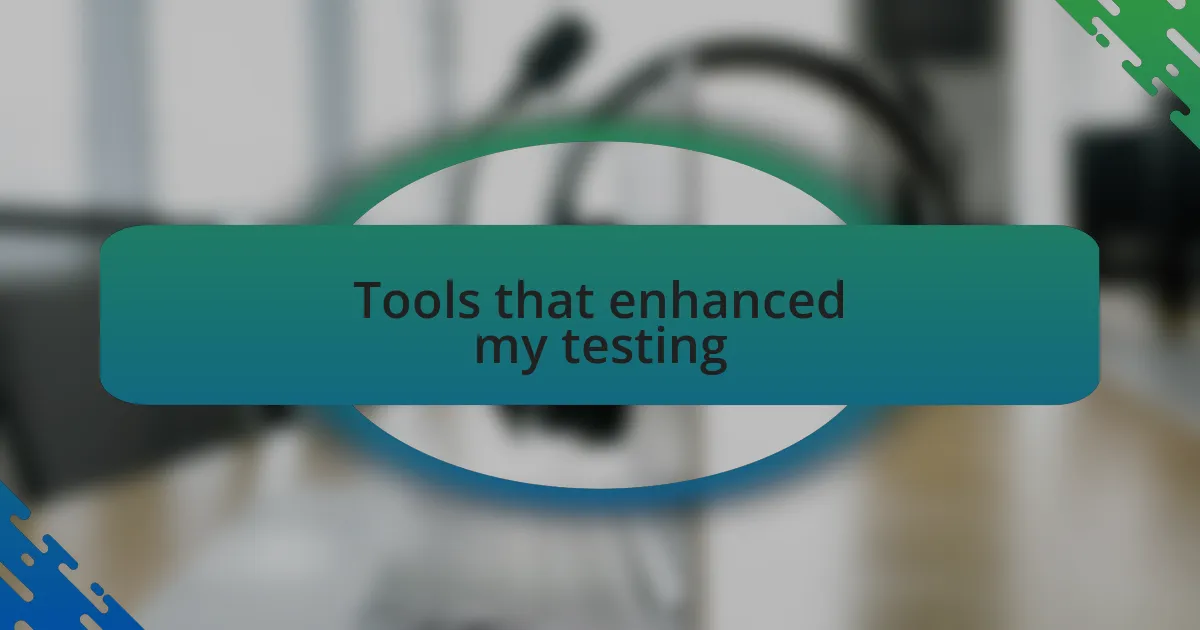 Tools that enhanced my testing